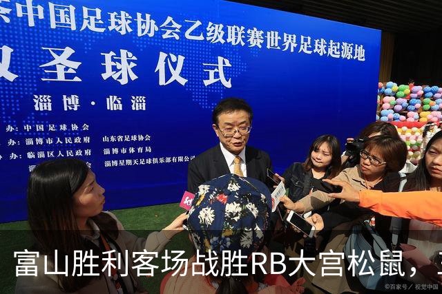 富山胜利客场战胜RB大宫松鼠，三球齐发锁定胜局